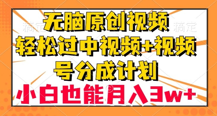 无脑原创视频，轻松过中视频+视频号分成计划，小白也能月入3w+【揭秘】-副业网