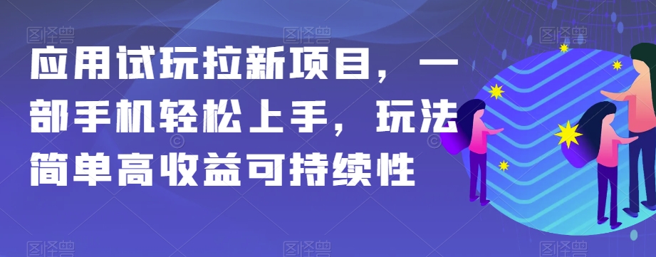 应用试玩拉新项目，一部手机轻松上手，玩法简单高收益可持续性【揭秘】-副业网