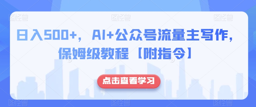日入500+，AI+公众号流量主写作，保姆级教程【附指令】-副业网