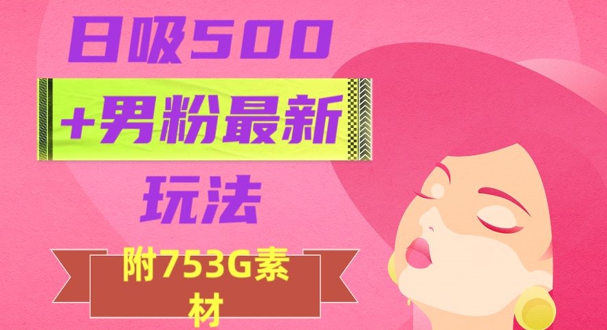日吸500+男粉最新玩法，从作品制作到如何引流及后端变现，保姆级教程【揭秘】-副业网
