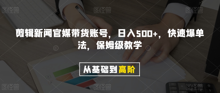 剪辑新闻官媒带货账号，日入500+，快速爆单法，保姆级教学【揭秘】-副业网