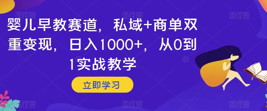 婴儿早教赛道，私域+商单双重变现，日入1000+，从0到1实战教学【揭秘】-副业网