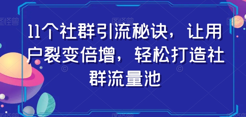 11个社群引流秘诀，让用户裂变倍增，轻松打造社群流量池-副业网