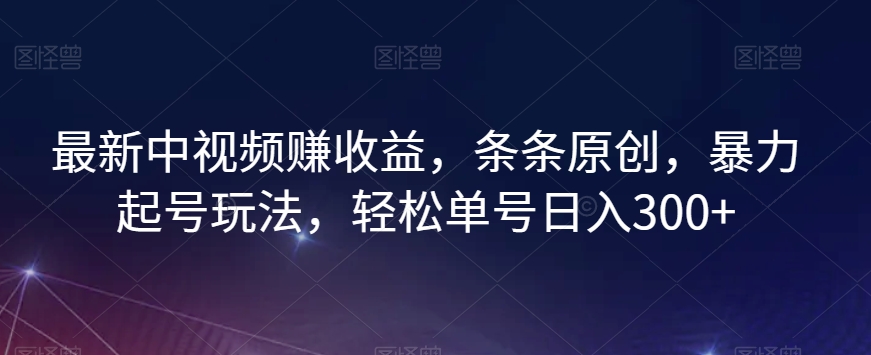 最新中视频赚收益，条条原创，暴力起号玩法，轻松单号日入300+【揭秘】-副业网
