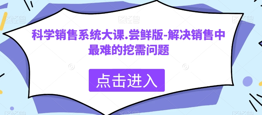 科学销售系统大课.尝鲜版-解决销售中最难的挖需问题-副业网