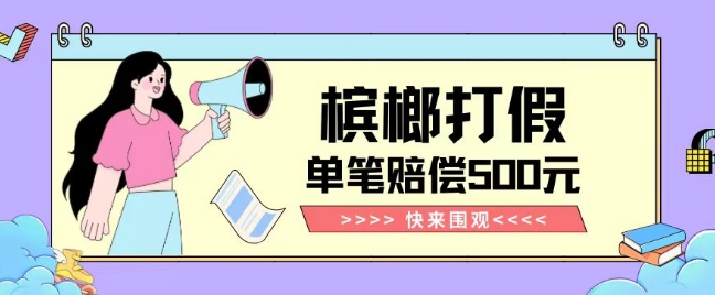 【独家揭秘】槟榔打假赔偿玩法操作简单有手就行单笔订单可赔偿500元【纯绿色】-副业网