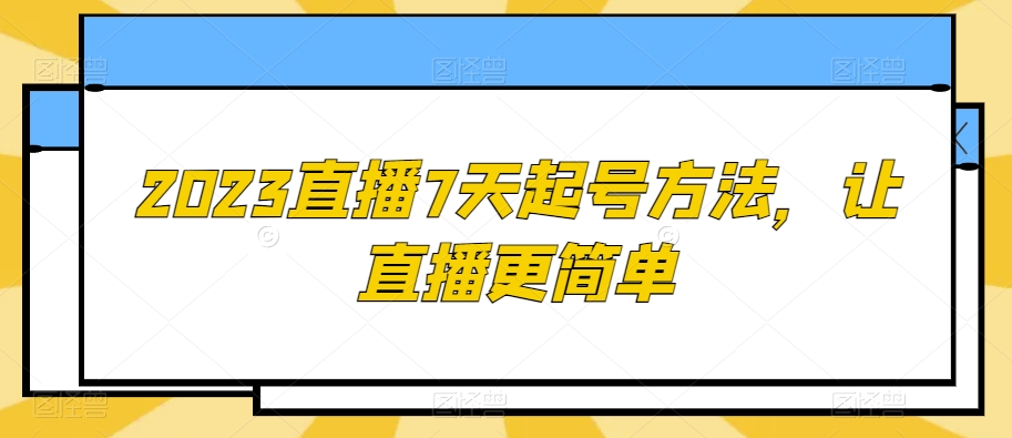2023直播7天起号方法，让直播更简单-副业网