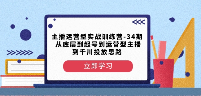 主播运营型实战训练营-第34期从底层到起号到运营型主播到千川投放思路-副业网