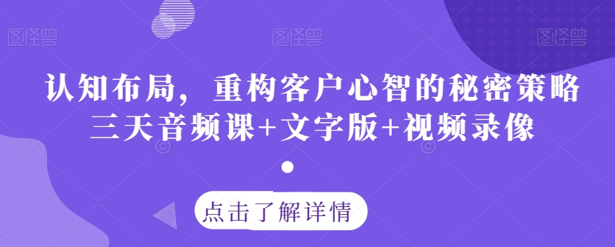 认知布局，重构客户心智的秘密策略三天音频课+文字版+视频录像-副业网