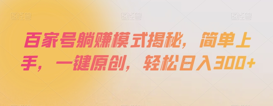 百家号躺赚模式揭秘，简单上手，一键原创，轻松日入300+【揭秘】-副业网