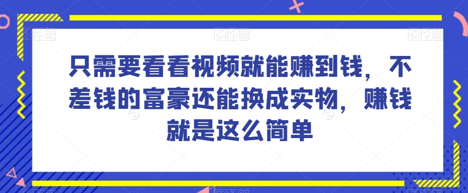 谁做过这么简单的项目？只需要看看视频就能赚到钱，不差钱的富豪还能换成实物，赚钱就是这么简单！【揭秘】-副业网