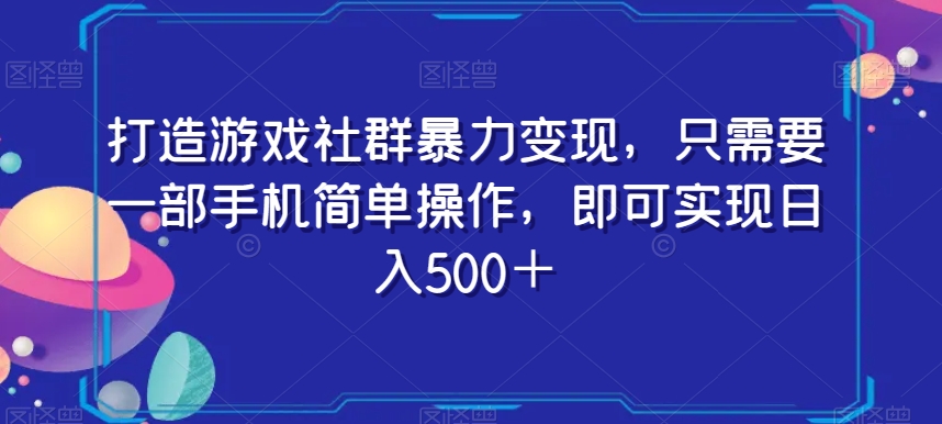 打造游戏社群暴力变现，只需要一部手机简单操作，即可实现日入500＋【揭秘】-副业网