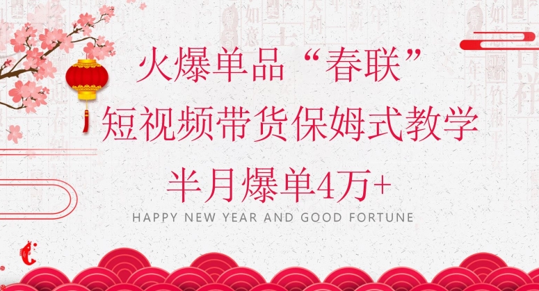 蓝海风口项目，火爆单品“春联”短视频带货保姆式教学，半月爆单4万+【揭秘】-副业网