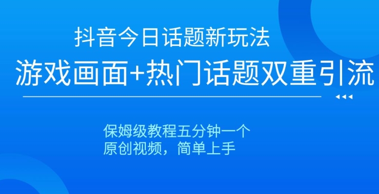抖音今日话题新玩法，游戏画面+热门话题双重引流，保姆级教程五分钟一个【揭秘】-副业网