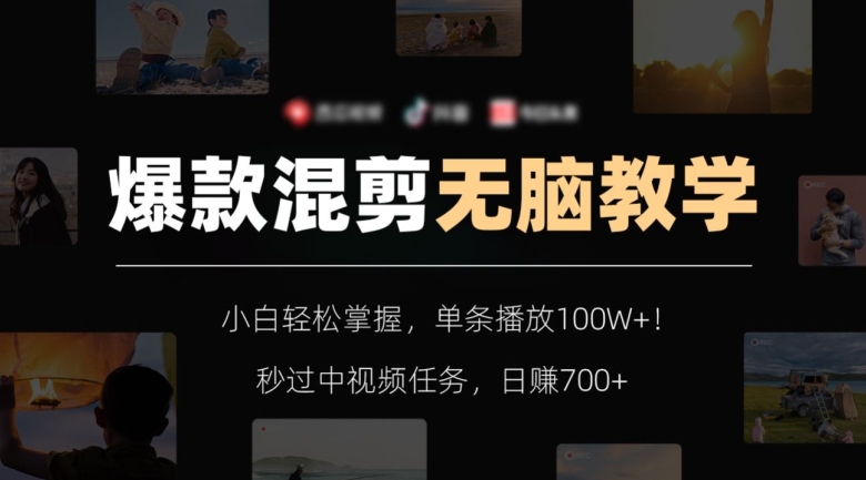 爆款混剪无脑教学，小白轻松掌握，单条播放100W+！秒过中视频任务，日赚700+【揭秘】-副业网
