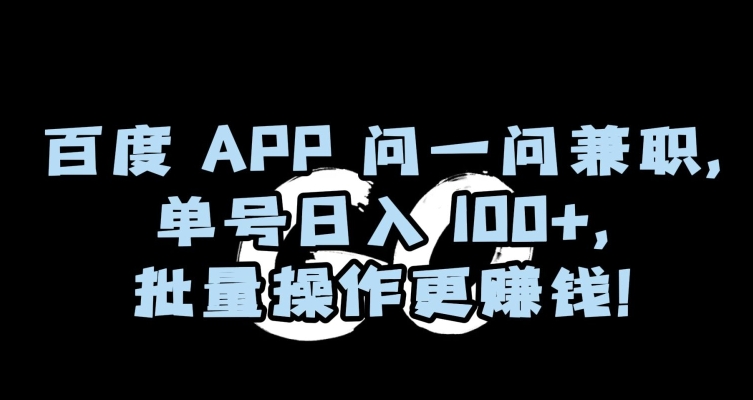 百度APP问一问兼职，单号日入100+，批量操作更赚钱【揭秘】-副业网