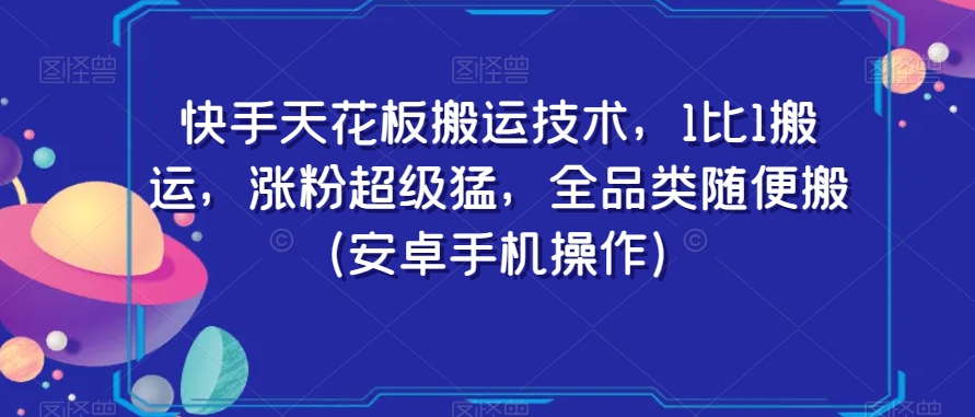 快手天花板搬运技术，1比1搬运，涨粉超级猛，全品类随便搬（安卓手机操作）-副业网