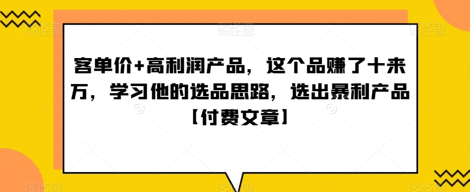 ‮单客‬价+高利润产品，这个品‮了赚‬十来万，‮习学‬他‮选的‬品思路，‮出选‬暴‮产利‬品【付费文章】-副业网