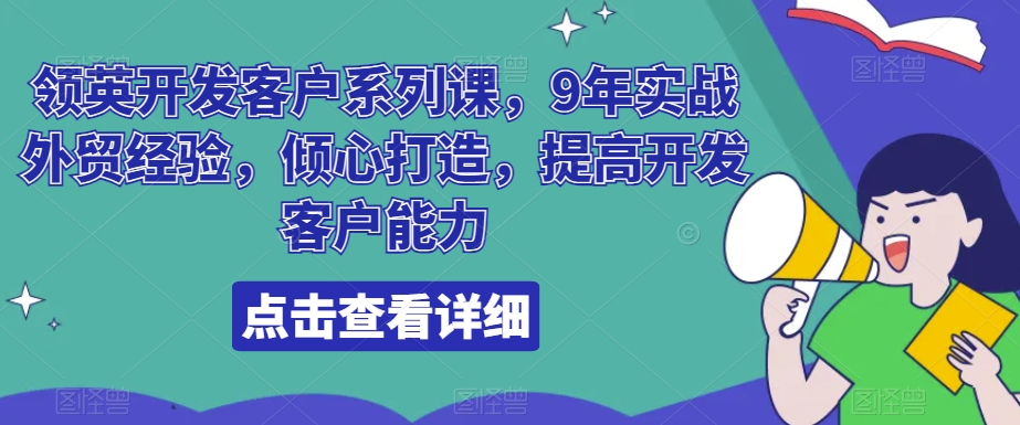 领英开发客户系列课，9年实战外贸经验，倾心打造，提高开发客户能力-副业网