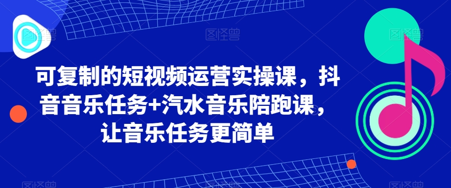 可复制的短视频运营实操课，抖音音乐任务+汽水音乐陪跑课，让音乐任务更简单-副业网