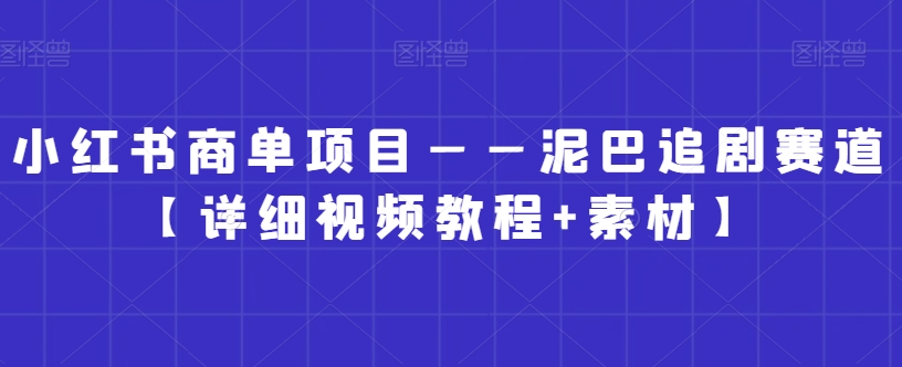 小红书商单项目——泥巴追剧赛道【详细视频教程+素材】-副业网