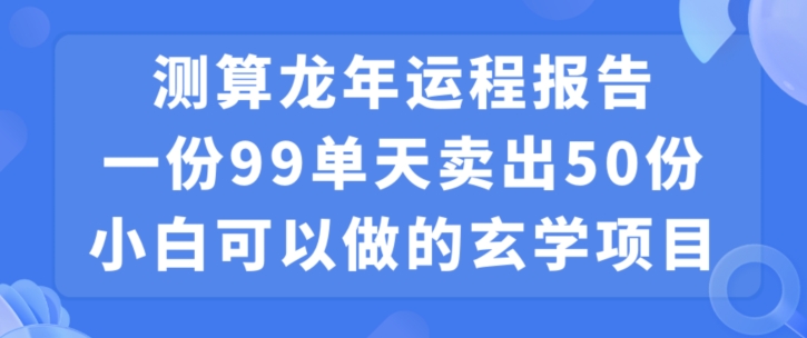 小白可做的玄学项目，出售”龙年运程报告”一份99元单日卖出100份利润9900元，0成本投入-副业网