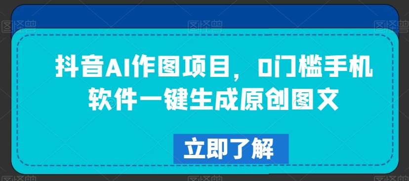 抖音AI作图项目，0门槛手机软件一键生成原创图文-副业网