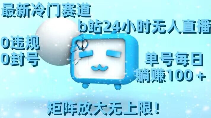 最新冷门赛道，b站24小时无人直播，0违规0封号，单号每日躺赚100＋，矩阵放大无上限-副业网