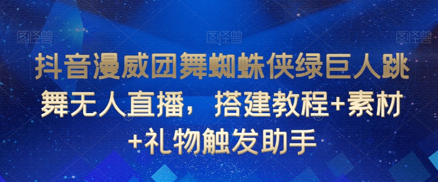 抖音漫威团舞蜘蛛侠绿巨人跳舞无人直播，搭建教程+素材+礼物触发助手-副业网