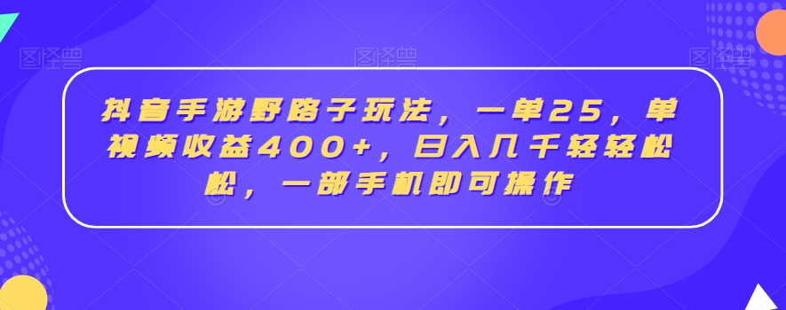 抖音手游野路子玩法，一单25，单视频收益400+，日入几千轻轻松松，一部手机即可操作-副业网