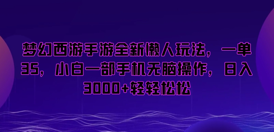 梦幻西游手游全新懒人玩法，一单35，小白一部手机无脑操作，日入3000+轻轻松松-副业网