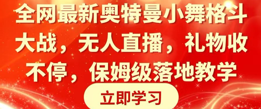 全网最新奥特曼小舞格斗大战，无人直播，礼物收不停，保姆级落地教学-副业网
