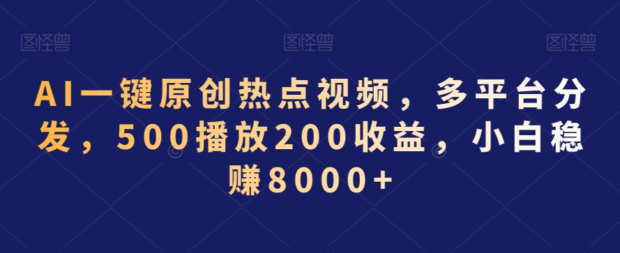AI一键原创热点视频，多平台分发，500播放200收益，小白稳赚8000+-副业网