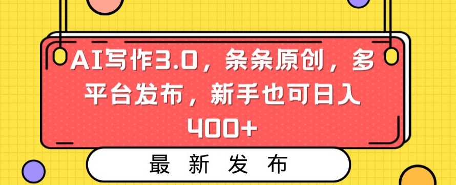 AI写作3.0，条条原创，多平台发布，新手也可日入400+-副业网