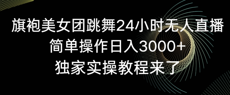 旗袍美女团跳舞24小时无人直播，简单操作日入3000+，独家实操教程来了-副业网