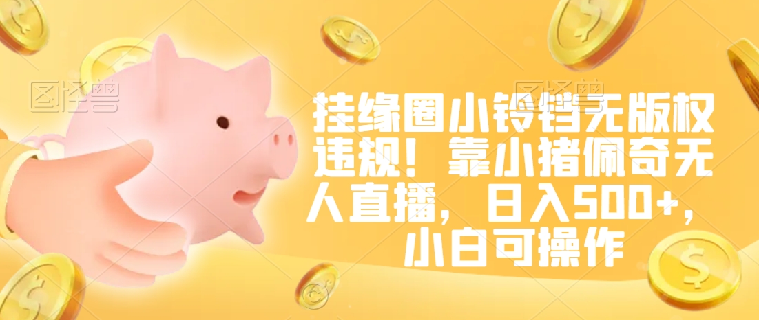 挂缘圈小铃铛无版权违规！靠小猪佩奇无人直播，日入500+，小白可操作-副业网