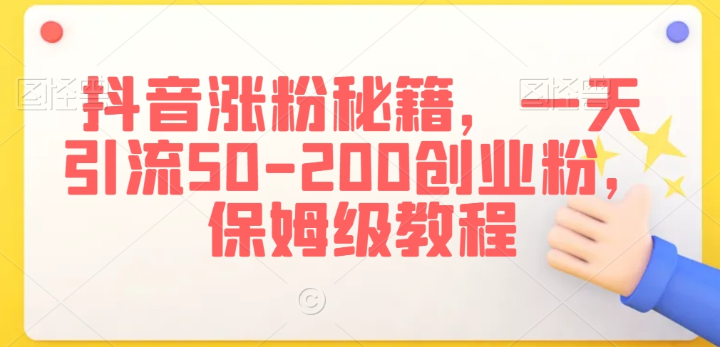 抖音涨粉秘籍，一天引流50-200创业粉，保姆级教程-副业网