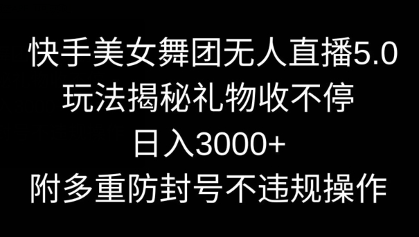 快手美女舞团无人直播5.0玩法，礼物收不停，日入3000+，内附多重防封号不违规操作-副业网