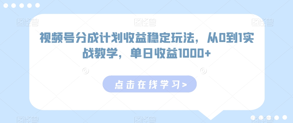 视频号分成计划收益稳定玩法，从0到1实战教学，单日收益1000+-副业网