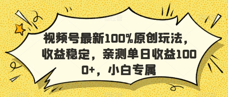 视频号最新100%原创玩法，收益稳定，亲测单日收益1000+，小白专属-副业网