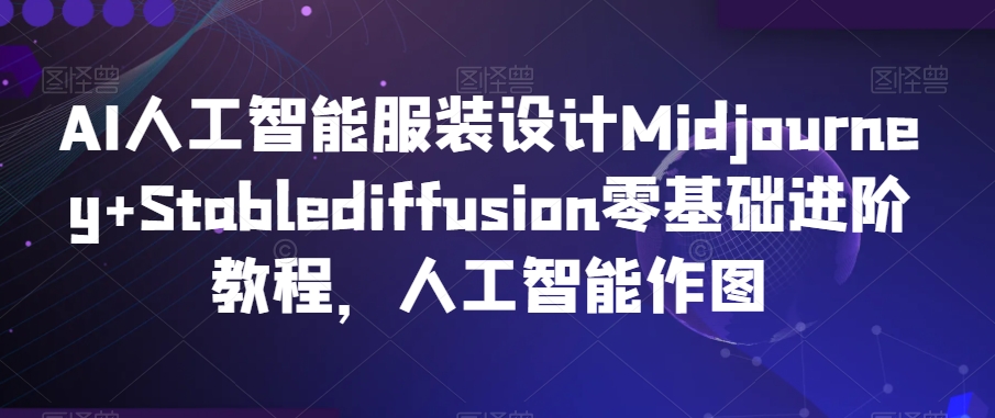 AI人工智能服装设计Midjourney+Stablediffusion零基础进阶教程，人工智能作图-副业网