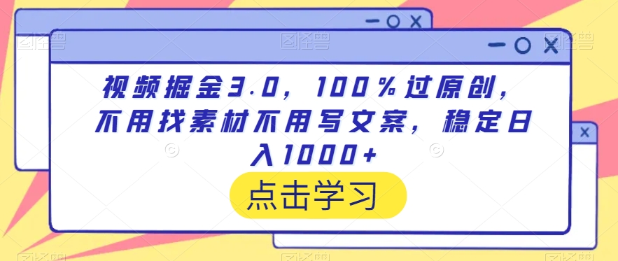 视频掘金3.0，100％过原创，不用找素材不用写文案，稳定日入1000+-副业网