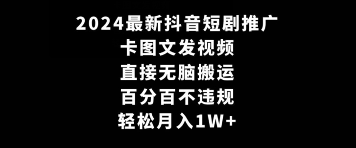 2024最新抖音短剧推广，卡图文发视频，直接无脑搬，百分百不违规，轻松月入1W+-副业网