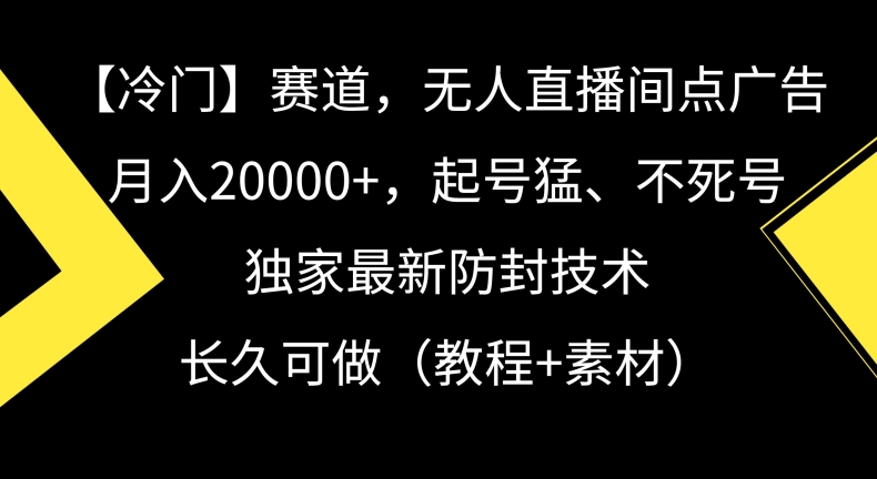 冷门赛道，无人直播间点广告，月入20000+，起号猛、不死号，独家最新防封技术-副业网