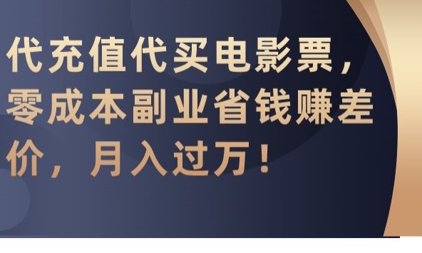 代充值代买电影票，零成本副业省钱赚差价，月入过万-副业网