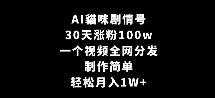 AI貓咪剧情号，30天涨粉100w，制作简单，一个视频全网分发，轻松月入1W+-副业网
