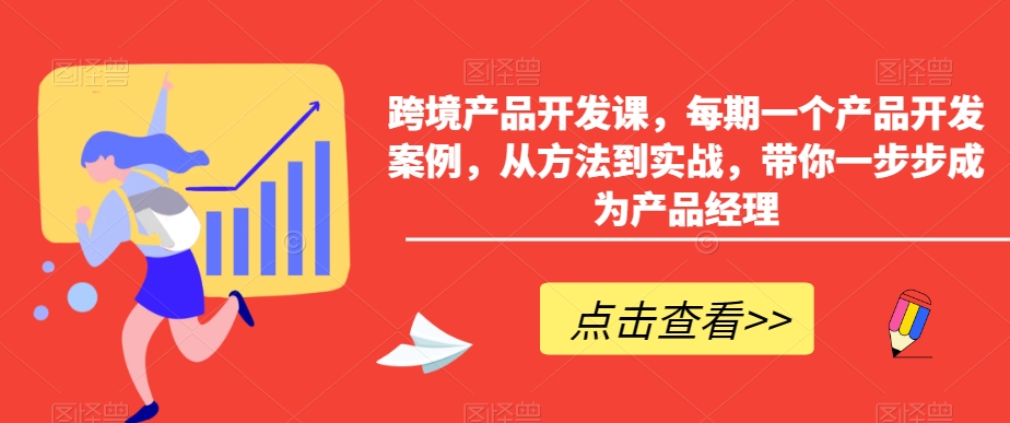 跨境产品开发课，每期一个产品开发案例，从方法到实战，带你一步步成为产品经理-副业网