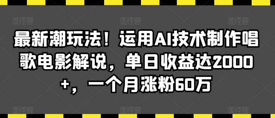 最新潮玩法！运用AI技术制作唱歌电影解说，单日收益达2000+，一个月涨粉60万-副业网