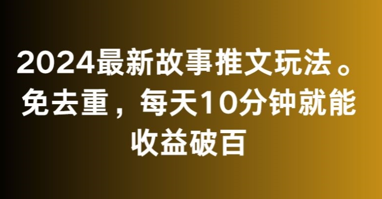 2024最新故事推文玩法，免去重，每天10分钟就能收益破百-副业网