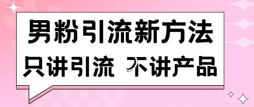 男粉引流新方法日引流100多个男粉只讲引流不讲产品不违规不封号-副业网